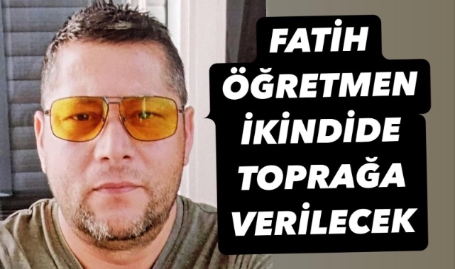 Genç öğretmen ikindide toprağa verilecek 