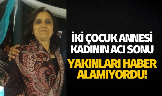 İki çocuk annesinin acı sonu: Yakınları haber alamıyordu...