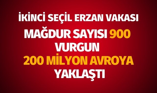 İkinci Seçil Erzan vakasında mağdur sayısı 900, vurgun ise 200 milyon avroya yaklaştı