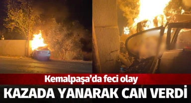 Kemalpaşa'da feci olay! Kazada yanarak can verdi