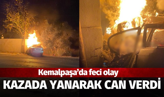 Kemalpaşa'da feci olay! Kazada yanarak can verdi