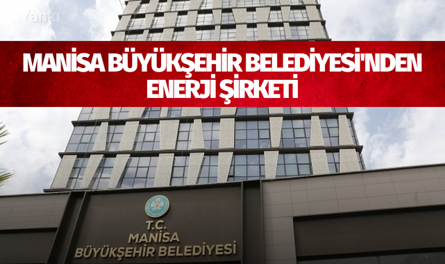 Manisa Büyükşehir Belediyesi'nden enerji şirketi