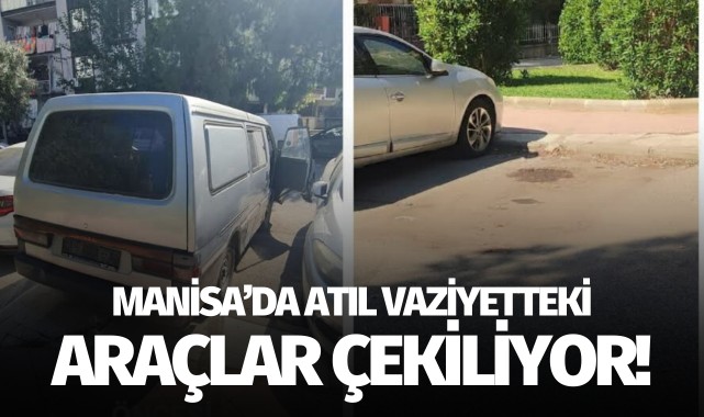 Manisa’da atıl vaziyetteki araçlar çekiliyor!