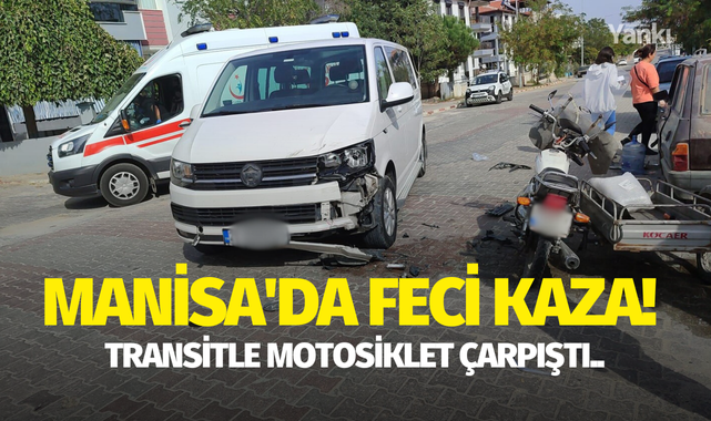 Manisa'da feci kaza! Transitle motosiklet çarpıştı..