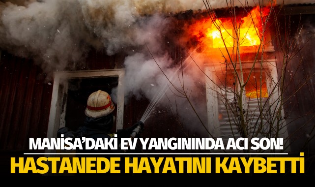 Manisa'daki ev yangınında acı son: Hayatını kaybetti!