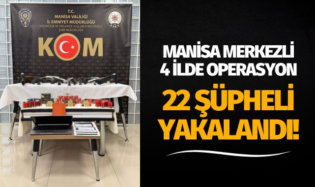 Manisa merkezli 4 ilde operasyon: 22 şüpheli yakalandı!