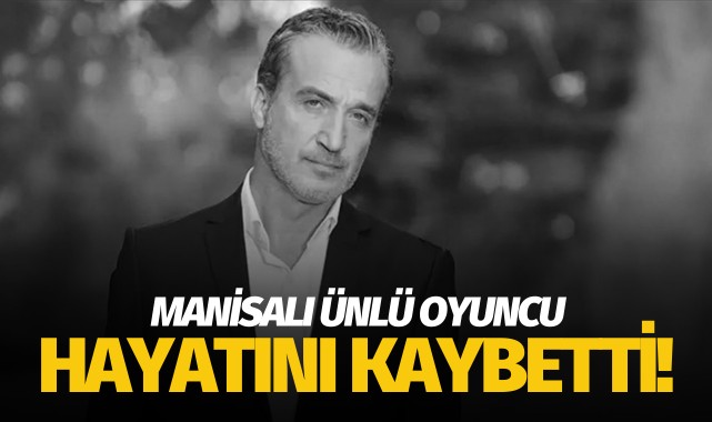 Manisalı ünlü oyuncu hayatını kaybetti!