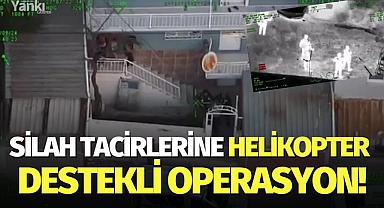 Silah tacirlerine helikopter destekli operasyon!