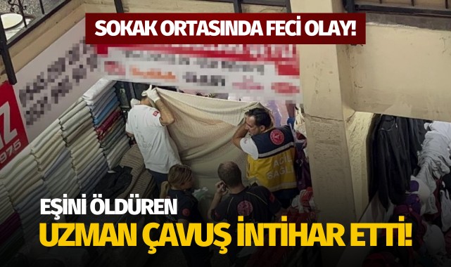 Sokak ortasında feci olay: Eşini öldüren uzman çavuş intihar etti!