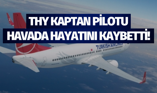 THY kaptan pilotu havada hayatını kaybetti