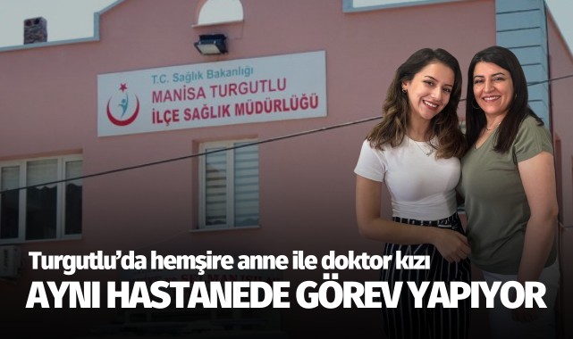 Turgutlu'da hemşire anne ile doktor kızı aynı kurumda görev yapıyor