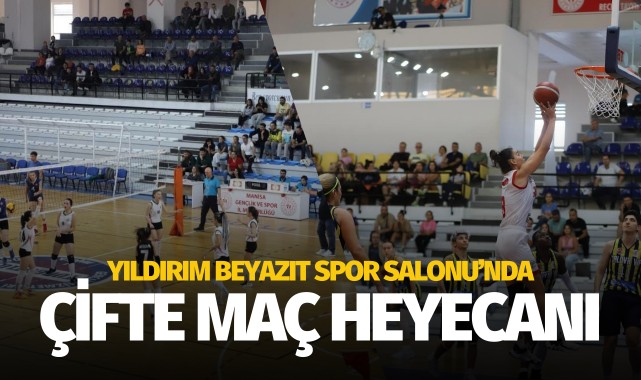 Yıldırım Beyazıt Spor Salonu’nda çifte heyecan