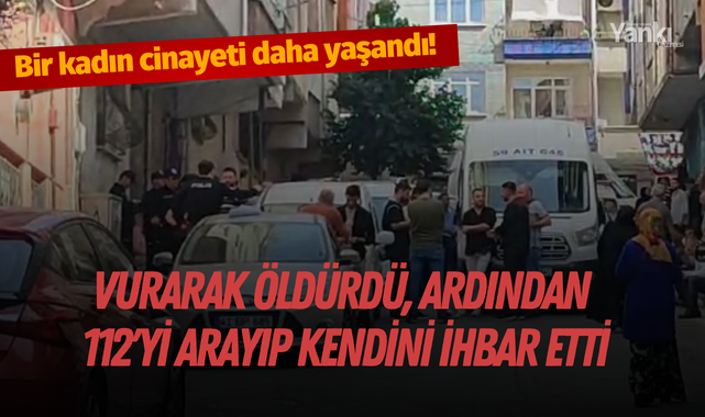 Bir kadın cinayeti daha yaşandı! Vurarak öldürdü, ardından 112'yi arayıp kendini ihbar etti