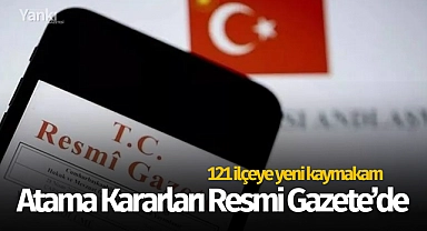 Atama kararları Resmi Gazete'de! 121 ilçeye yeni kaymakam