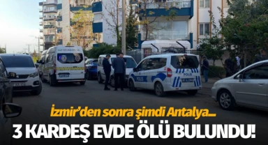 İzmir'den sonra şimdi de Antalya: 3 kardeş evde ölü bulundu!