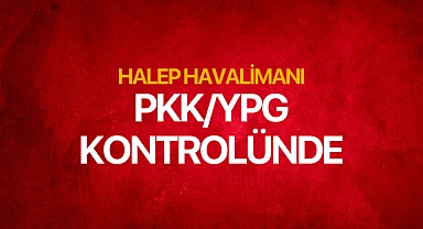 Suriye rejim güçleri Halep Havalimanı'nın kontrolünü PKK/YPG'ye bıraktı