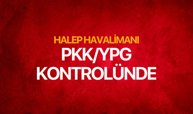 Suriye rejim güçleri Halep Havalimanı'nın kontrolünü PKK/YPG'ye bıraktı