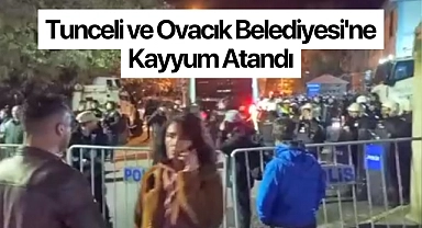  Tunceli ve Ovacık Belediyesi'ne kayyım atandı