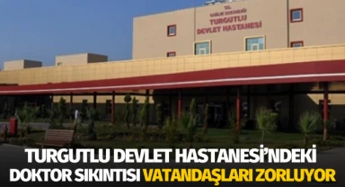 Turgutlu Devlet Hastanesi’ndeki doktor sıkıntısı hastaları zorluyor