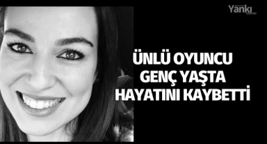 Ünlü oyuncu genç yaşta hayatını kaybetti