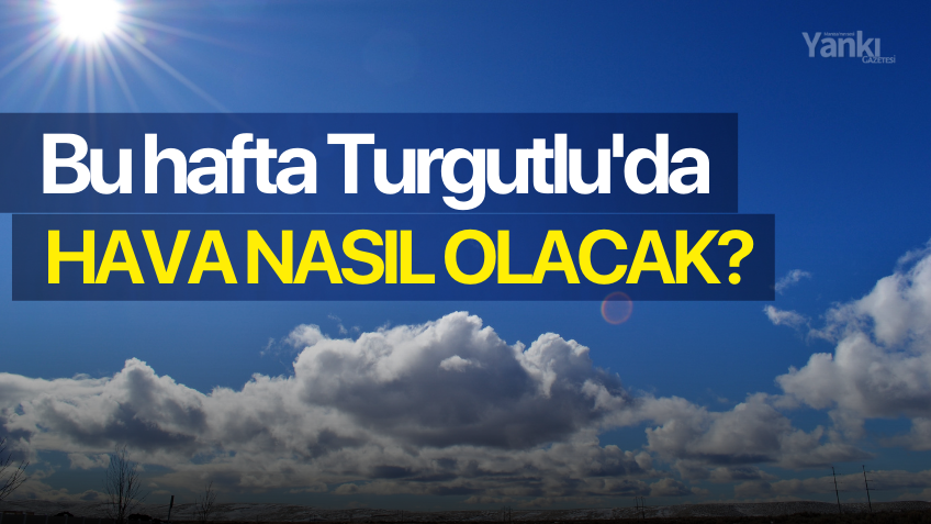 Bu hafta Turgutlu'da hava nasıl olacak?