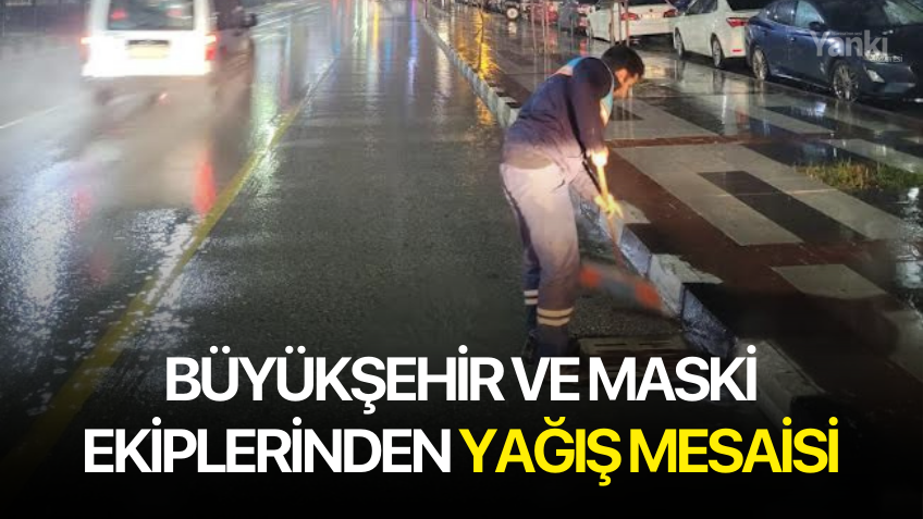 Büyükşehir ve MASKİ Ekiplerinden Yağış mesaisi