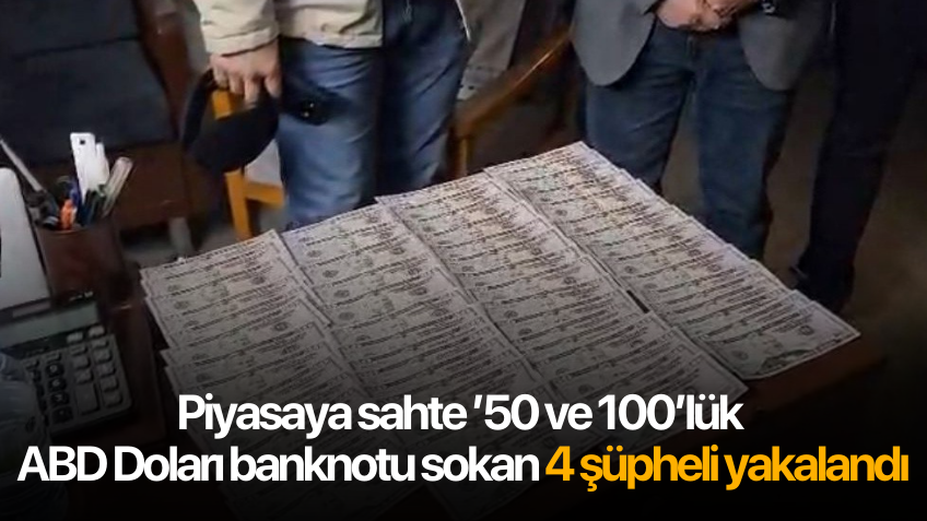 Piyasaya sahte ’50 ve 100’lük ABD Doları banknotu sokan 4 şüpheli yakalandı