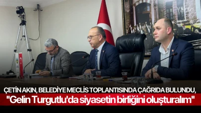 Çetin Akın, Belediye Meclis Toplantısında çağrıda bulundu, ''Gelin Turgutlu'da siyasetin birliğini oluşturalım''