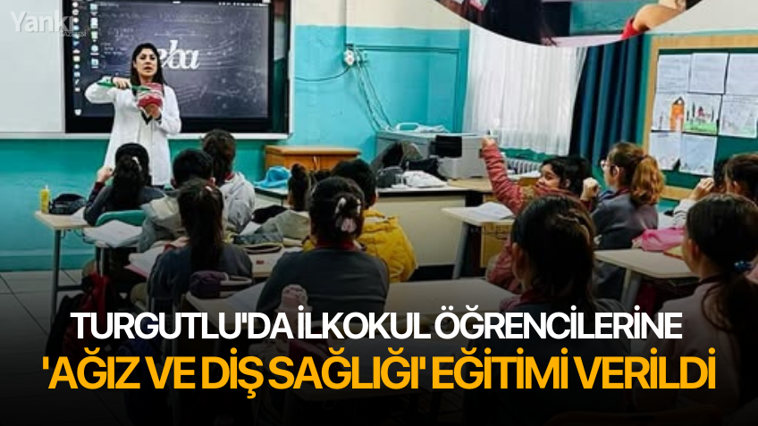 Turgutlu'da ilkokul öğrencilerine 'Ağız ve Diş Sağlığı' eğitimi verildi