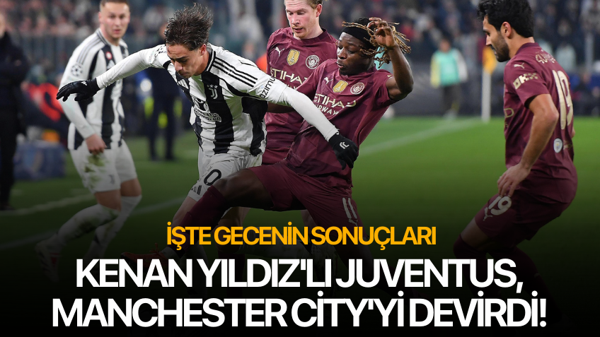 Kenan Yıldız'lı Juventus, Manchester City'yi devirdi! İşte gecenin sonuçları