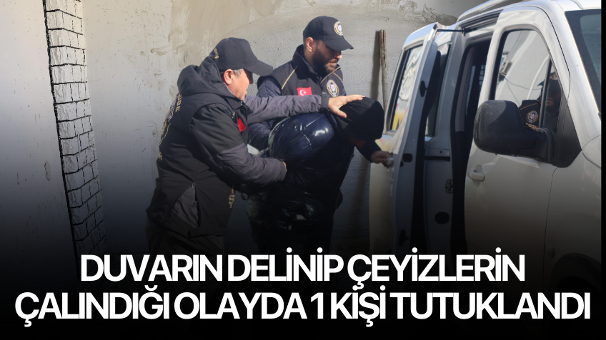 Duvarın delinip çeyizlerin çalındığı olayda 1 kişi tutuklandı