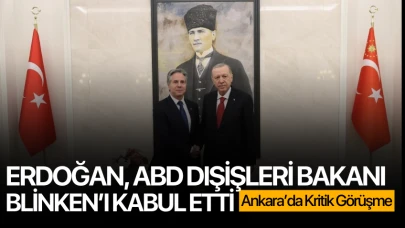 Ankara'da kritik görüşme! Erdoğan, ABD Dışişleri Bakanı Antony Blinken’ı kabul etti