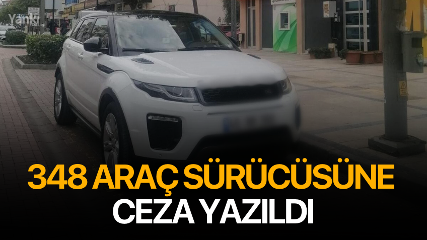 348 araç sürücüsüne ceza yazıldı