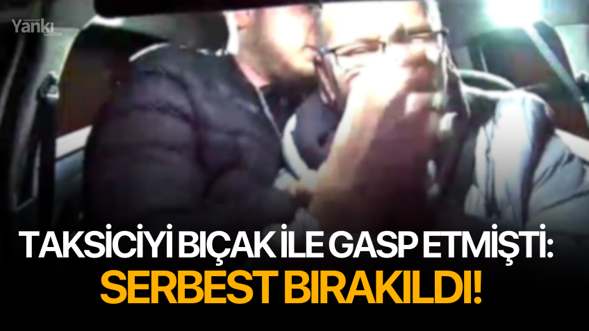 Taksiciyi bıçak ile gasp etmişti: Serbest bırakıldı!