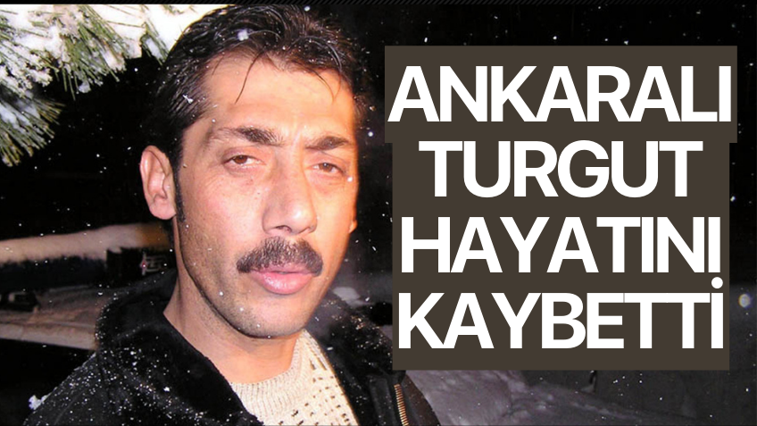 Ankaralı Turgut hayatını kaybetti