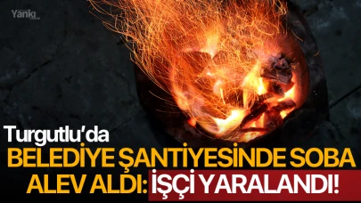 Turgutlu'da belediye şantiyesinde soba alev aldı: İşçi yaralandı!