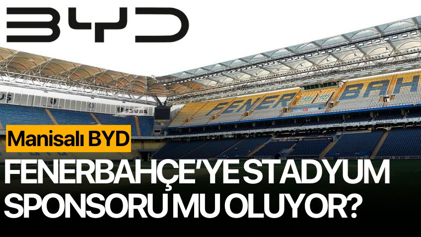 Manisalı BYD Fenerbahçe’nin stadyum sponsoru mu olacak?