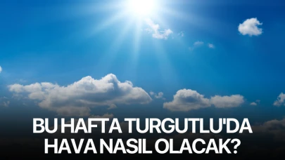 Bu hafta Turgutlu'da hava nasıl olacak?