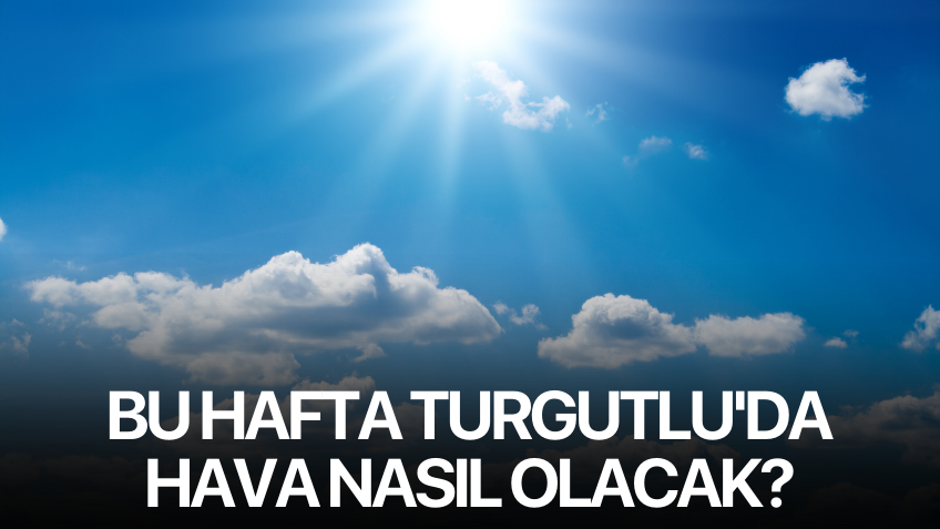 Bu hafta Turgutlu'da hava nasıl olacak?