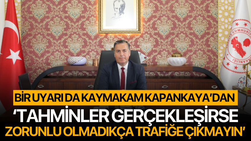 Kaymakam Kapankaya Uyardı! 'Tahminler gerçekleşirse zorunlu olmadıkça trafiğe çıkmayın'