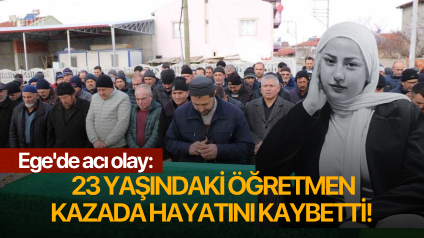 Ege'de acı olay: 23 yaşındaki öğretmen kazada hayatını kaybetti!