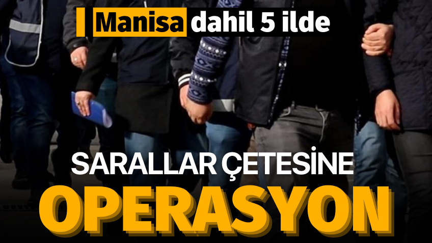 Manisa dahil 5 ilde 'Sarallar' operasyonu