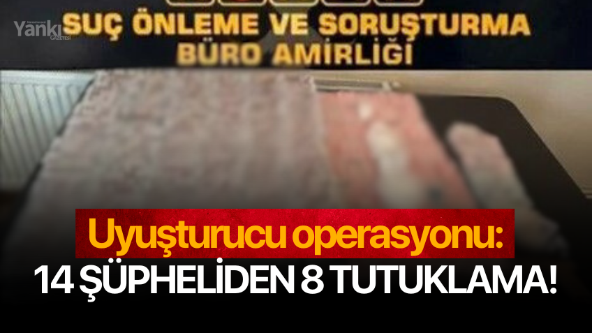 Uyuşturucu operasyonu: 14 şüpheliden 8 tutuklama!