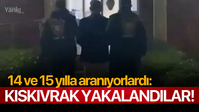 14 ve 15 yılla aranıyorlardı: Kıskıvrak yakalandılar!