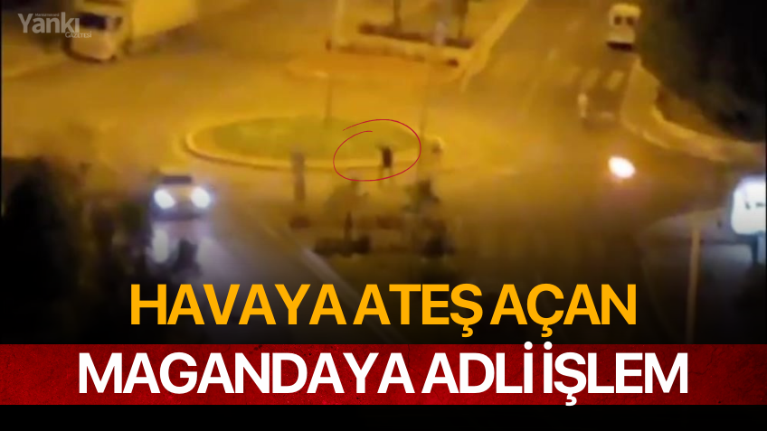 Havaya ateş açan magandaya adli işlem