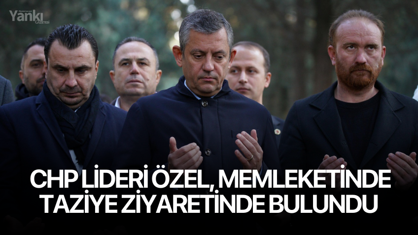 CHP Lideri Özel, memleketinde taziye ziyaretinde bulundu