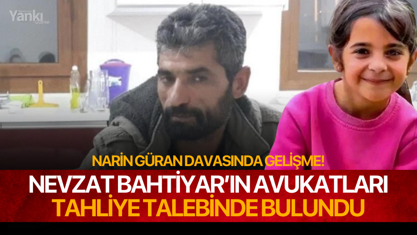 Nevzat Bahtiyar’ın avukatları tahliye talebinde bulundu