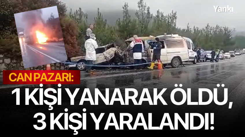 Kazada can pazarı: 1 kişi yanarak öldü, 3 kişi yaralandı!