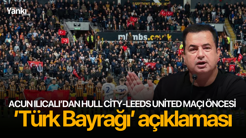 Acun Ilıcalı’dan Hull City-Leeds United maçı öncesi ’Türk Bayrağı’ açıklaması