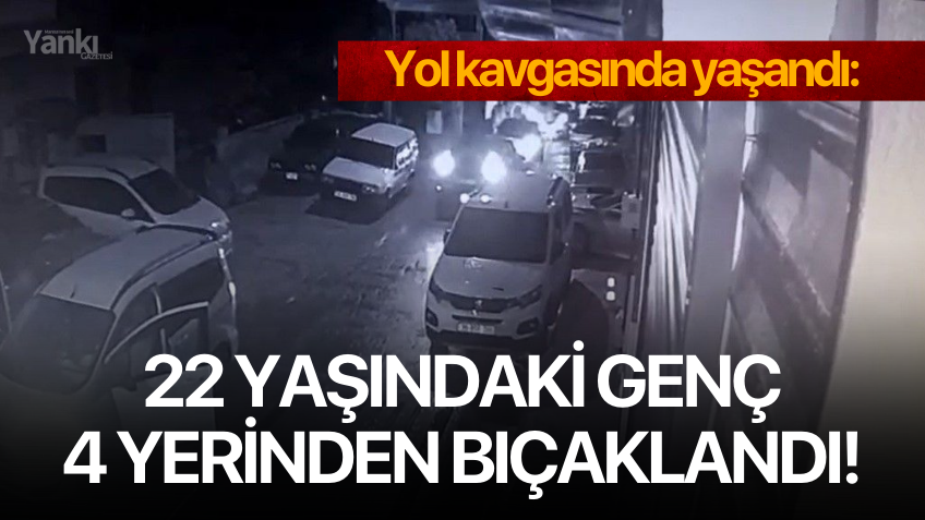 Yol kavgasında yaşandı: 22 yaşındaki genç 4 yerinden bıçaklandı!